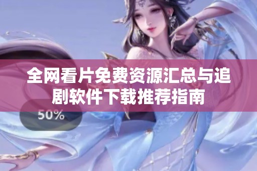 全网看片免费资源汇总与追剧软件下载推荐指南