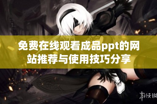 免费在线观看成品ppt的网站推荐与使用技巧分享