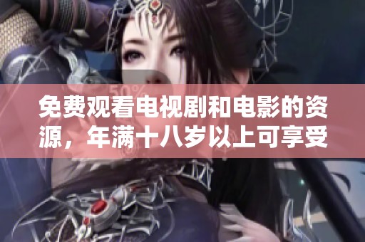免费观看电视剧和电影的资源，年满十八岁以上可享受更多选择