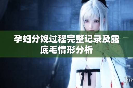 孕妇分娩过程完整记录及露底毛情形分析