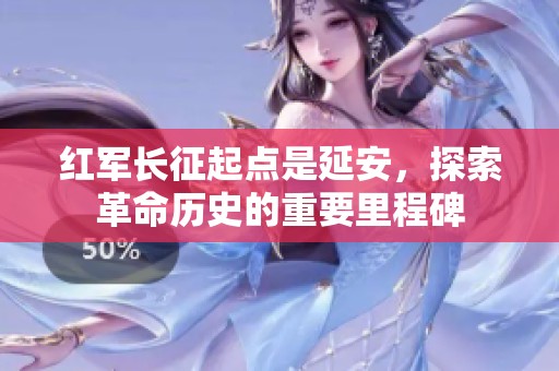 红军长征起点是延安，探索革命历史的重要里程碑