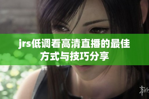 jrs低调看高清直播的最佳方式与技巧分享