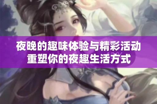 夜晚的趣味体验与精彩活动重塑你的夜趣生活方式