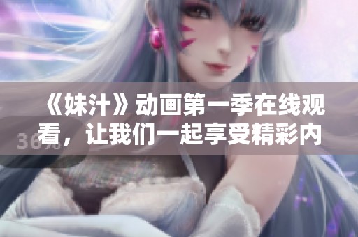 《妹汁》动画第一季在线观看，让我们一起享受精彩内容与乐趣