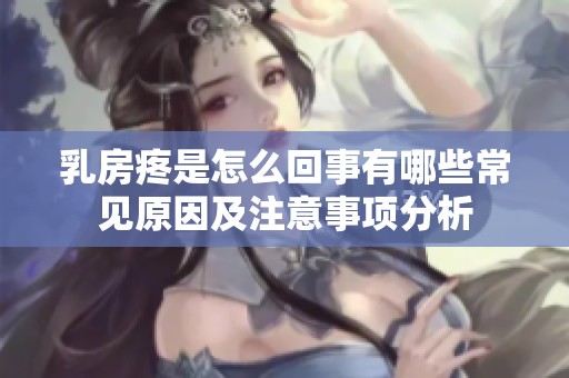 乳房疼是怎么回事有哪些常见原因及注意事项分析