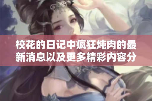校花的日记中疯狂炖肉的最新消息以及更多精彩内容分享