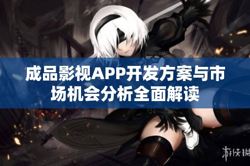 成品影视APP开发方案与市场机会分析全面解读
