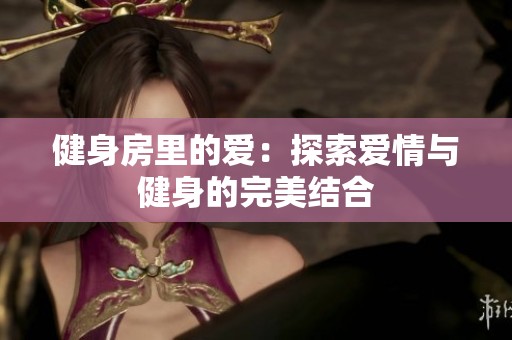 健身房里的爱：探索爱情与健身的完美结合