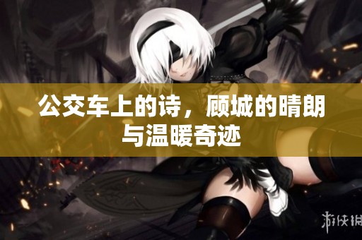 公交车上的诗，顾城的晴朗与温暖奇迹