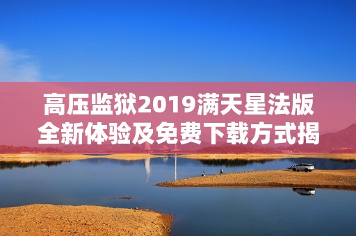 高压监狱2019满天星法版全新体验及免费下载方式揭秘