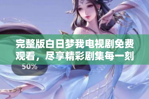 完整版白日梦我电视剧免费观看，尽享精彩剧集每一刻