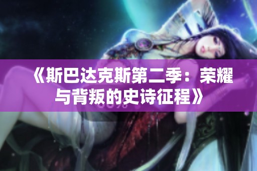 《斯巴达克斯第二季：荣耀与背叛的史诗征程》