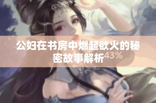 公妇在书房中燃起欲火的秘密故事解析