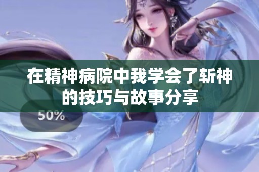 在精神病院中我学会了斩神的技巧与故事分享