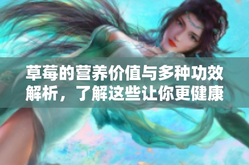 草莓的营养价值与多种功效解析，了解这些让你更健康
