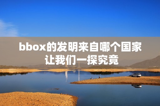 bbox的发明来自哪个国家 让我们一探究竟