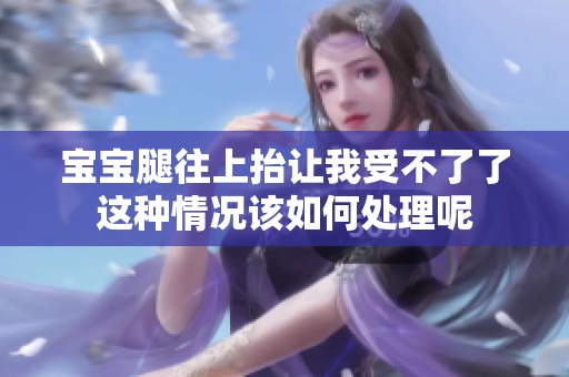 宝宝腿往上抬让我受不了了这种情况该如何处理呢