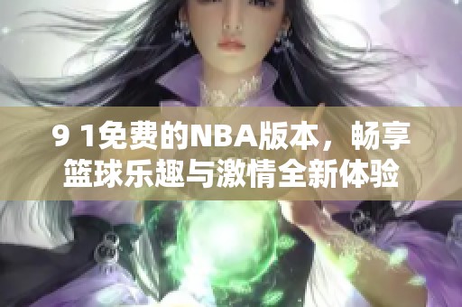 9 1免费的NBA版本，畅享篮球乐趣与激情全新体验