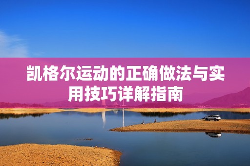凯格尔运动的正确做法与实用技巧详解指南