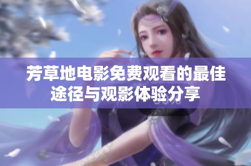 芳草地电影免费观看的最佳途径与观影体验分享