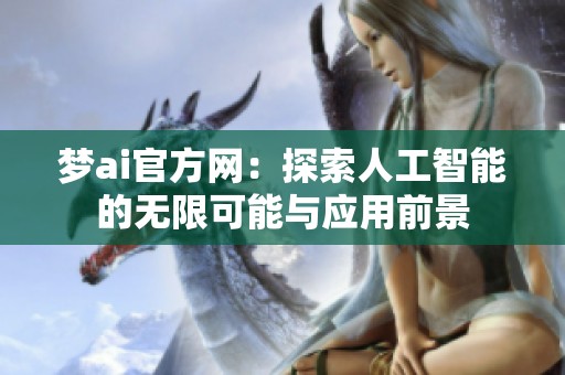 梦ai官方网：探索人工智能的无限可能与应用前景