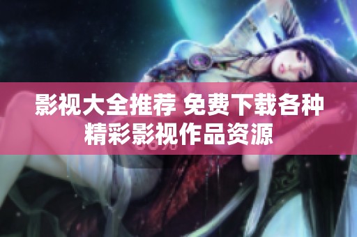 影视大全推荐 免费下载各种精彩影视作品资源