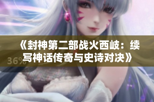 《封神第二部战火西岐：续写神话传奇与史诗对决》