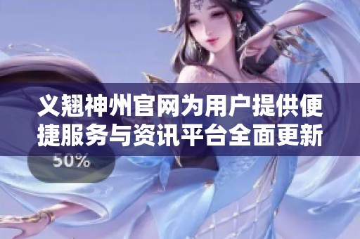 义翘神州官网为用户提供便捷服务与资讯平台全面更新上线