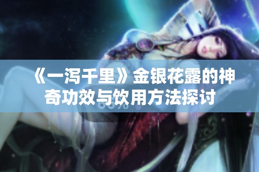 《一泻千里》金银花露的神奇功效与饮用方法探讨