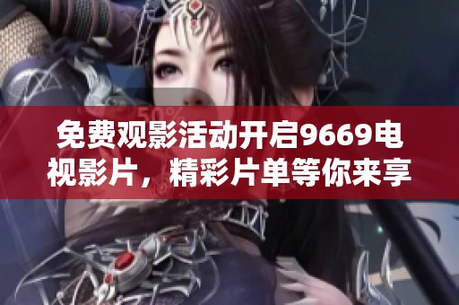 免费观影活动开启9669电视影片，精彩片单等你来享受