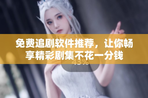 免费追剧软件推荐，让你畅享精彩剧集不花一分钱