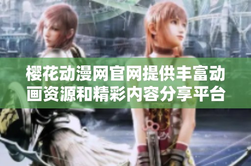 樱花动漫网官网提供丰富动画资源和精彩内容分享平台
