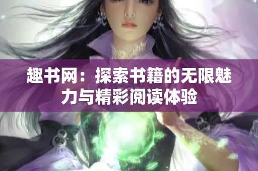 趣书网：探索书籍的无限魅力与精彩阅读体验