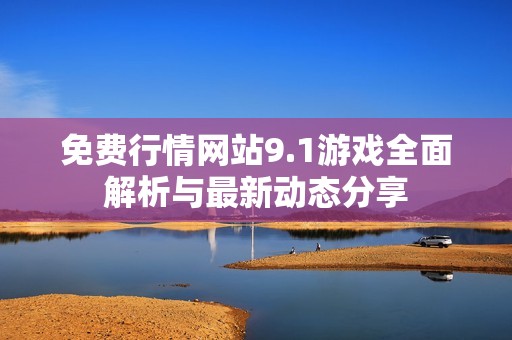 免费行情网站9.1游戏全面解析与最新动态分享