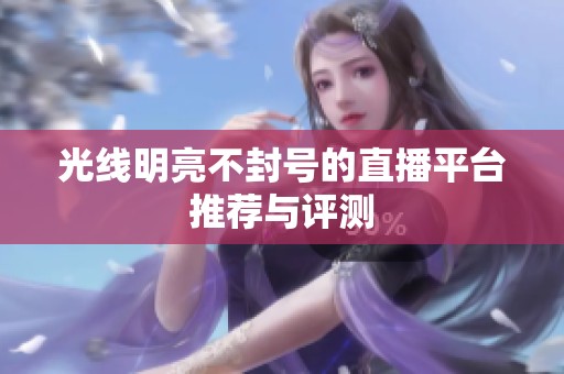 光线明亮不封号的直播平台推荐与评测