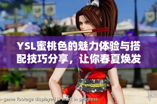 YSL蜜桃色的魅力体验与搭配技巧分享，让你春夏焕发迷人光彩