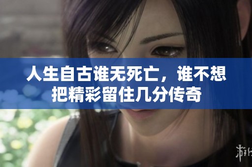 人生自古谁无死亡，谁不想把精彩留住几分传奇