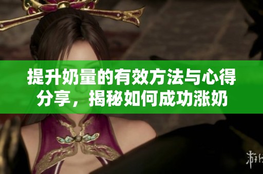 提升奶量的有效方法与心得分享，揭秘如何成功涨奶