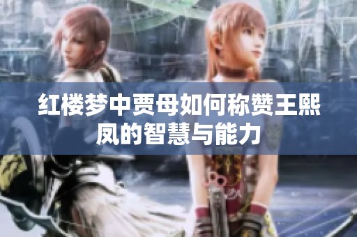 红楼梦中贾母如何称赞王熙凤的智慧与能力