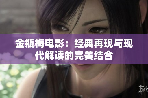 金瓶梅电影：经典再现与现代解读的完美结合