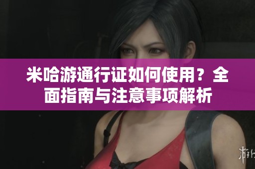 米哈游通行证如何使用？全面指南与注意事项解析
