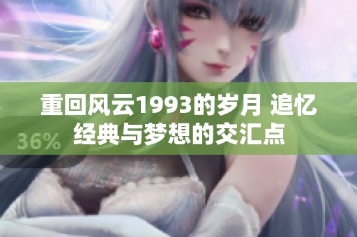 重回风云1993的岁月 追忆经典与梦想的交汇点