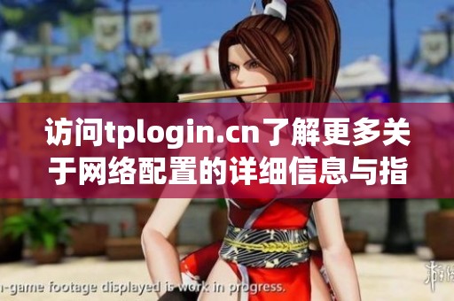 访问tplogin.cn了解更多关于网络配置的详细信息与指南