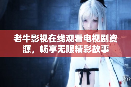老牛影视在线观看电视剧资源，畅享无限精彩故事