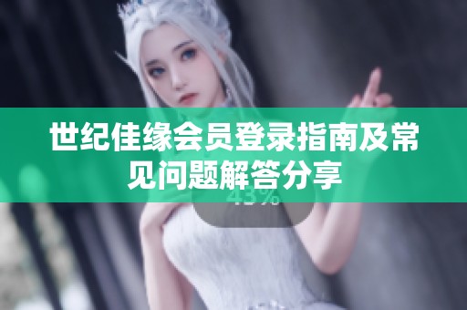 世纪佳缘会员登录指南及常见问题解答分享