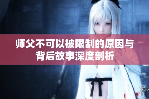 师父不可以被限制的原因与背后故事深度剖析