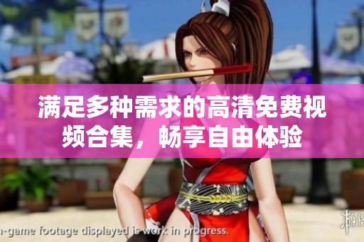满足多种需求的高清免费视频合集，畅享自由体验