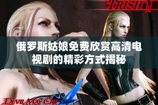 俄罗斯姑娘免费欣赏高清电视剧的精彩方式揭秘