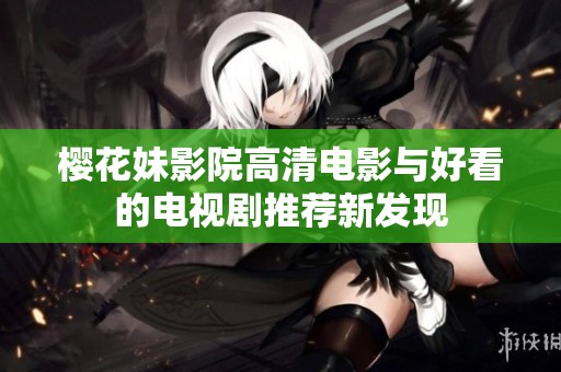 樱花妹影院高清电影与好看的电视剧推荐新发现