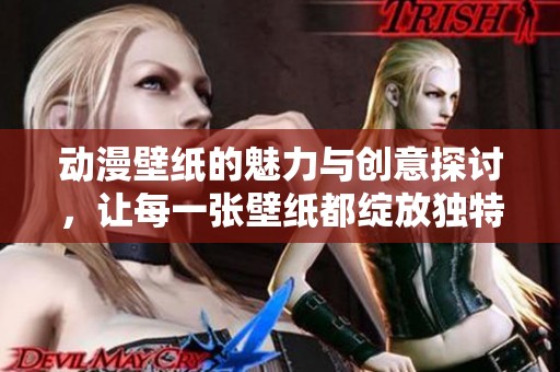 动漫壁纸的魅力与创意探讨，让每一张壁纸都绽放独特光彩